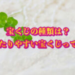 宝くじの種類を解説！ 当たりやすい宝くじの存在とは